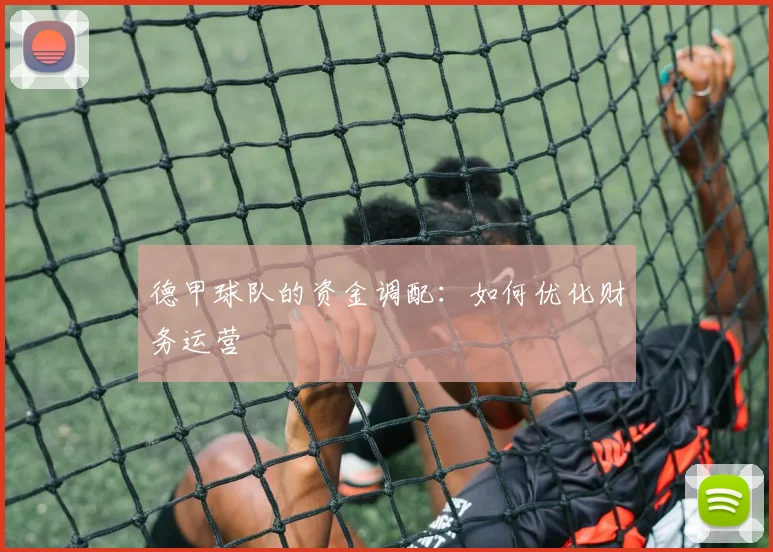 德甲球队的资金调配：如何优化财务运营