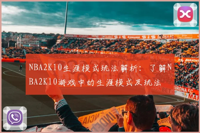 NBA2K10生涯模式玩法解析：了解NBA2K10游戏中的生涯模式及玩法