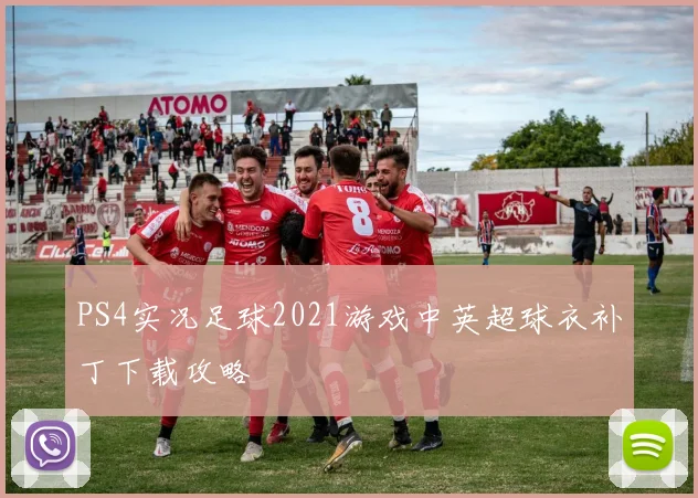 PS4实况足球2021游戏中英超球衣补丁下载攻略