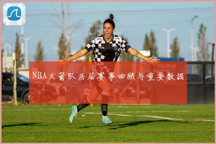 NBA火箭队历届赛事回顾与重要数据