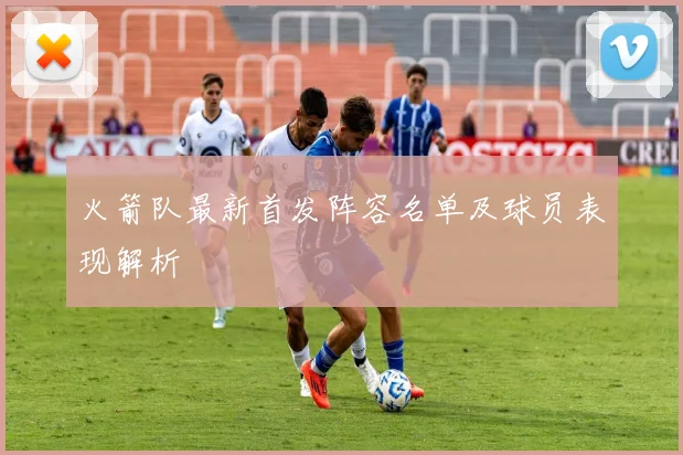 火箭队最新首发阵容名单及球员表现解析