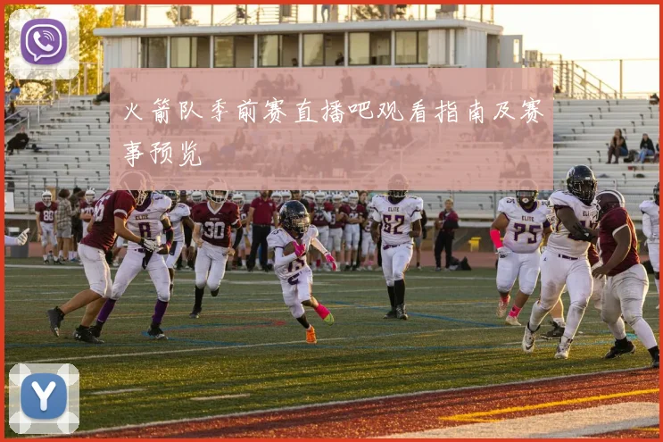 火箭队季前赛直播吧观看指南及赛事预览