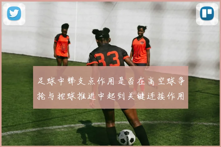 足球中锋支点作用是否在高空球争抢与控球推进中起到关键连接作用