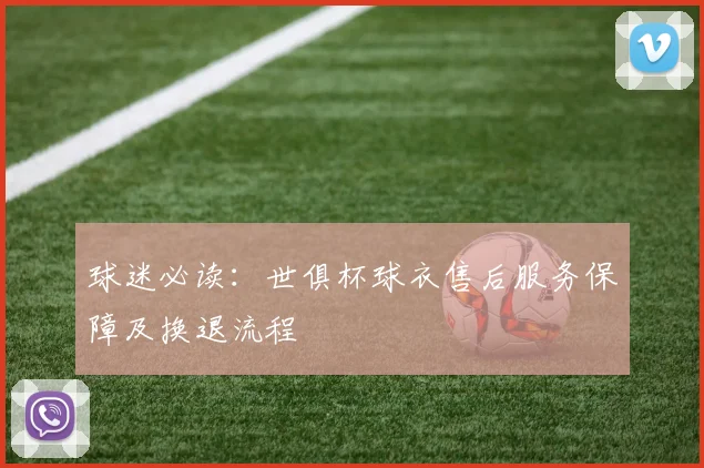 球迷必读：世俱杯球衣售后服务保障及换退流程