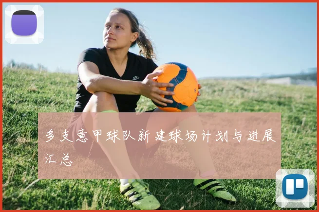 多支意甲球队新建球场计划与进展汇总