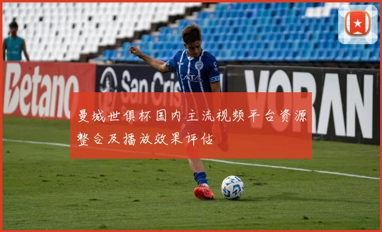 曼城世俱杯国内主流视频平台资源整合及播放效果评估