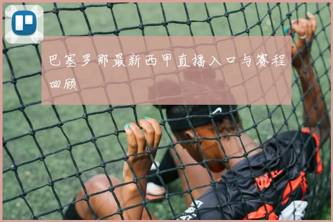 巴塞罗那最新西甲直播入口与赛程回顾