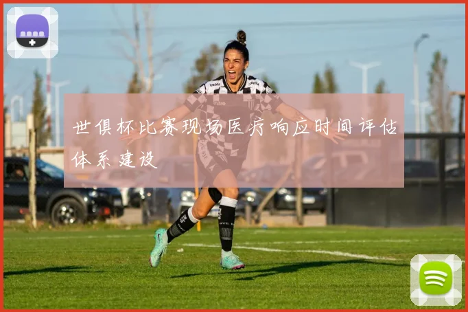 世俱杯比赛现场医疗响应时间评估体系建设