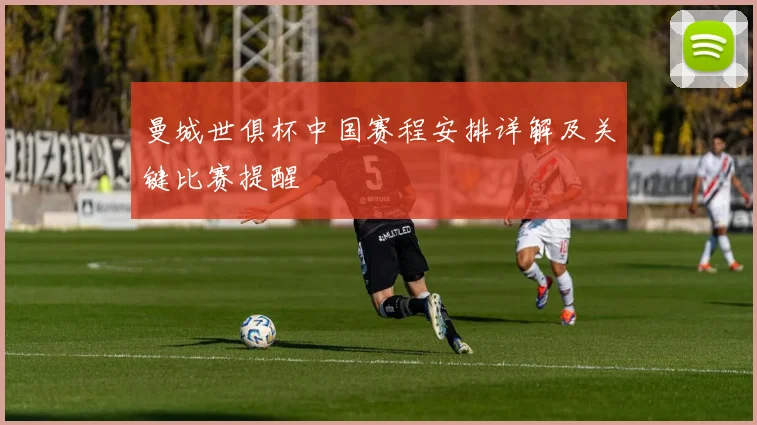 曼城世俱杯中国赛程安排详解及关键比赛提醒